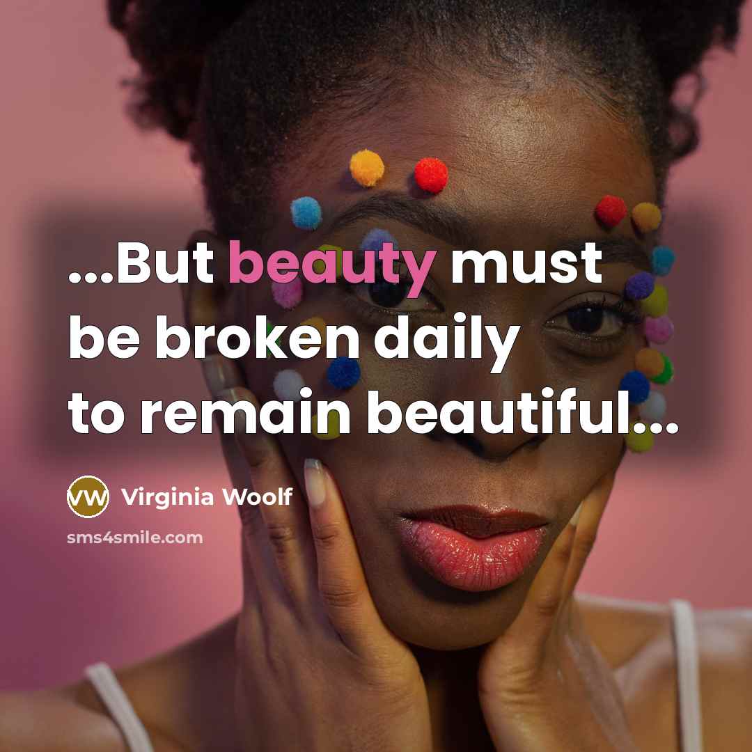 “...But beauty must be broken daily to remain beautiful...…” quote by Virginia Woolf