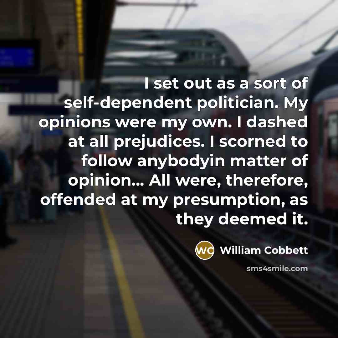 “I set out as a sort of self-dependent politician. My…” quote by William Cobbett