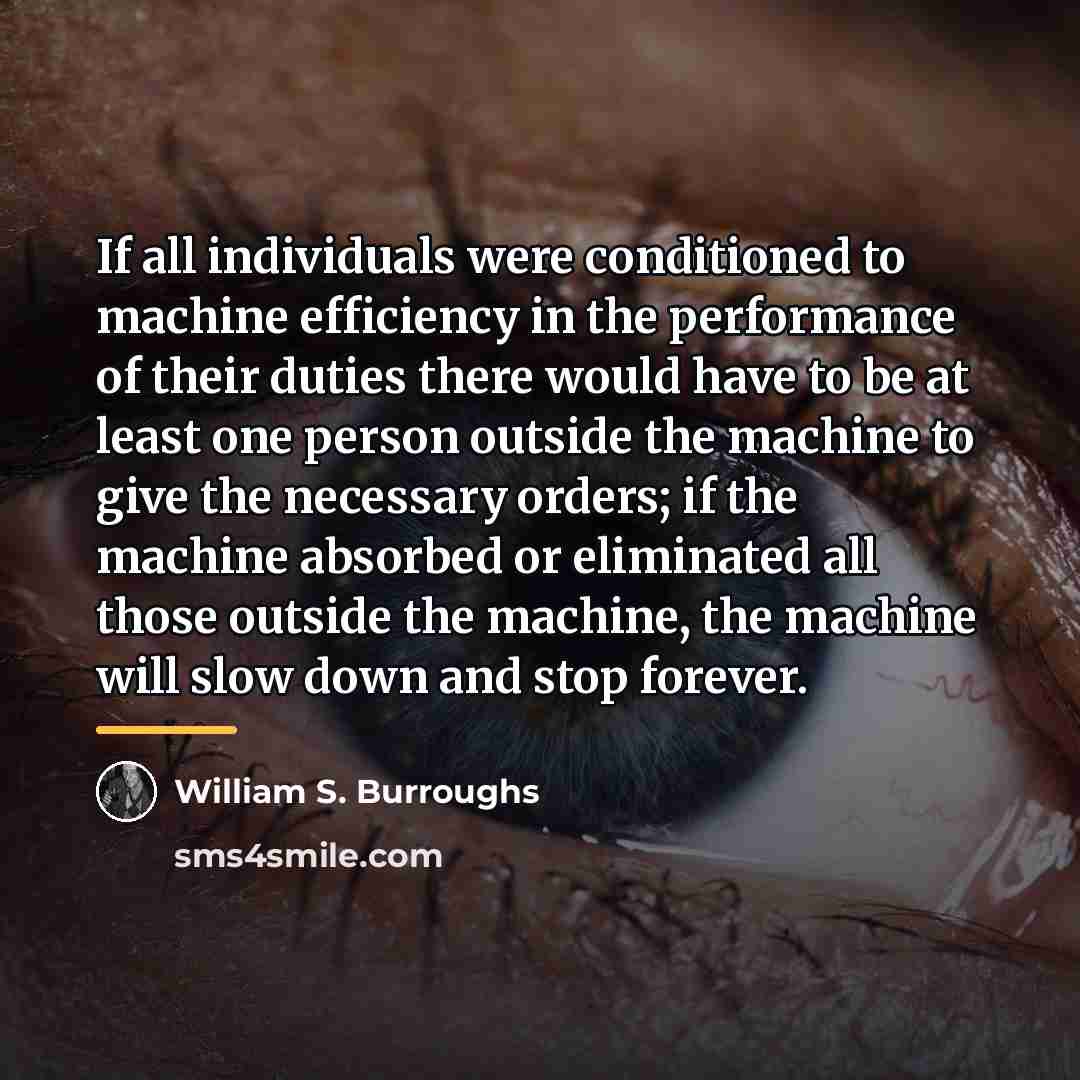 “If all individuals were conditioned to machine efficiency in the…” quote by William S. Burroughs