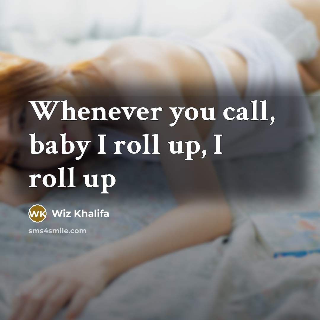 “Whenever you call, baby I roll up, I roll up…” quote by Wiz Khalifa