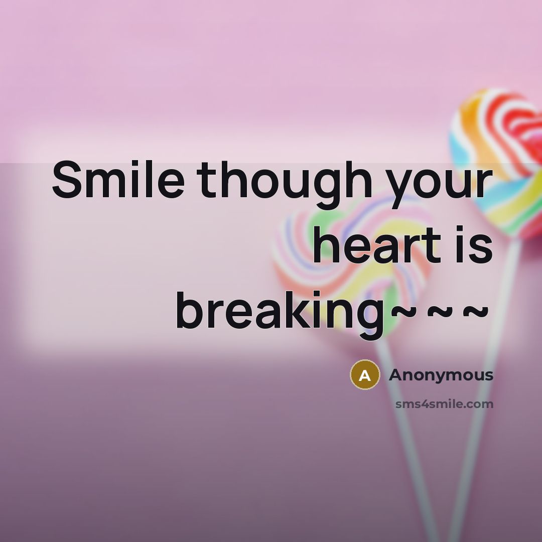 “Smile though your heart is breaking~~~” quote by Anonymous