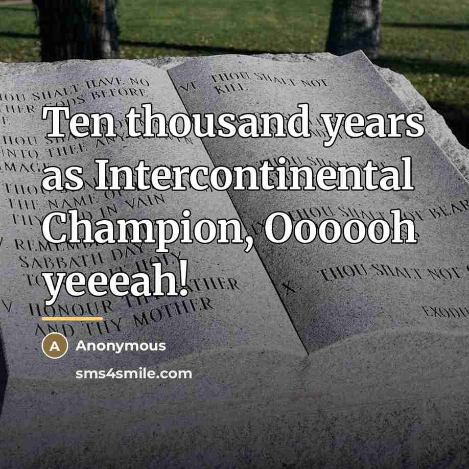 “Ten thousand years as Intercontinental Champion, Oooooh yeeeah!…” quote by Anonymous
