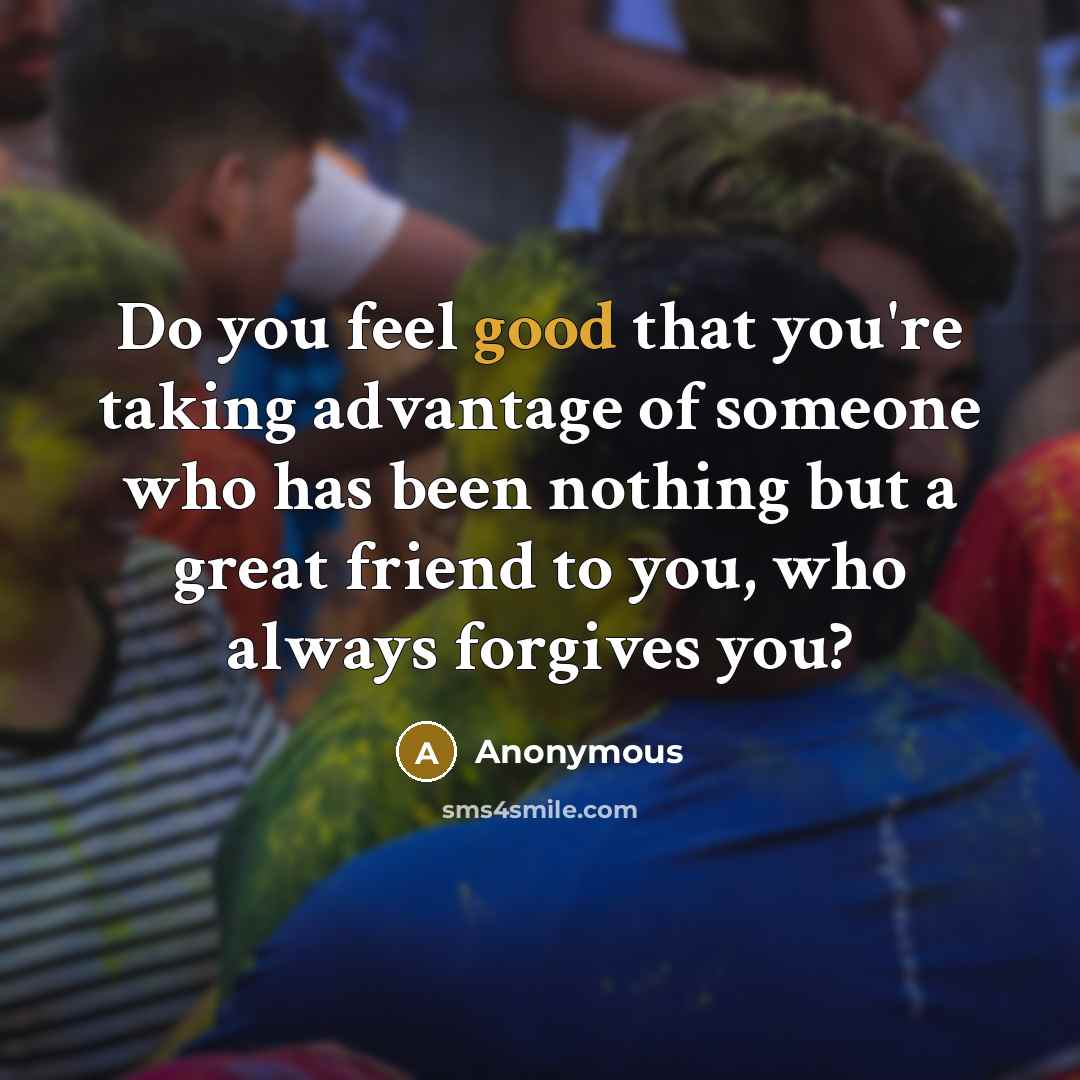 “Do you feel good that you're taking advantage of someone…” quote by Anonymous
