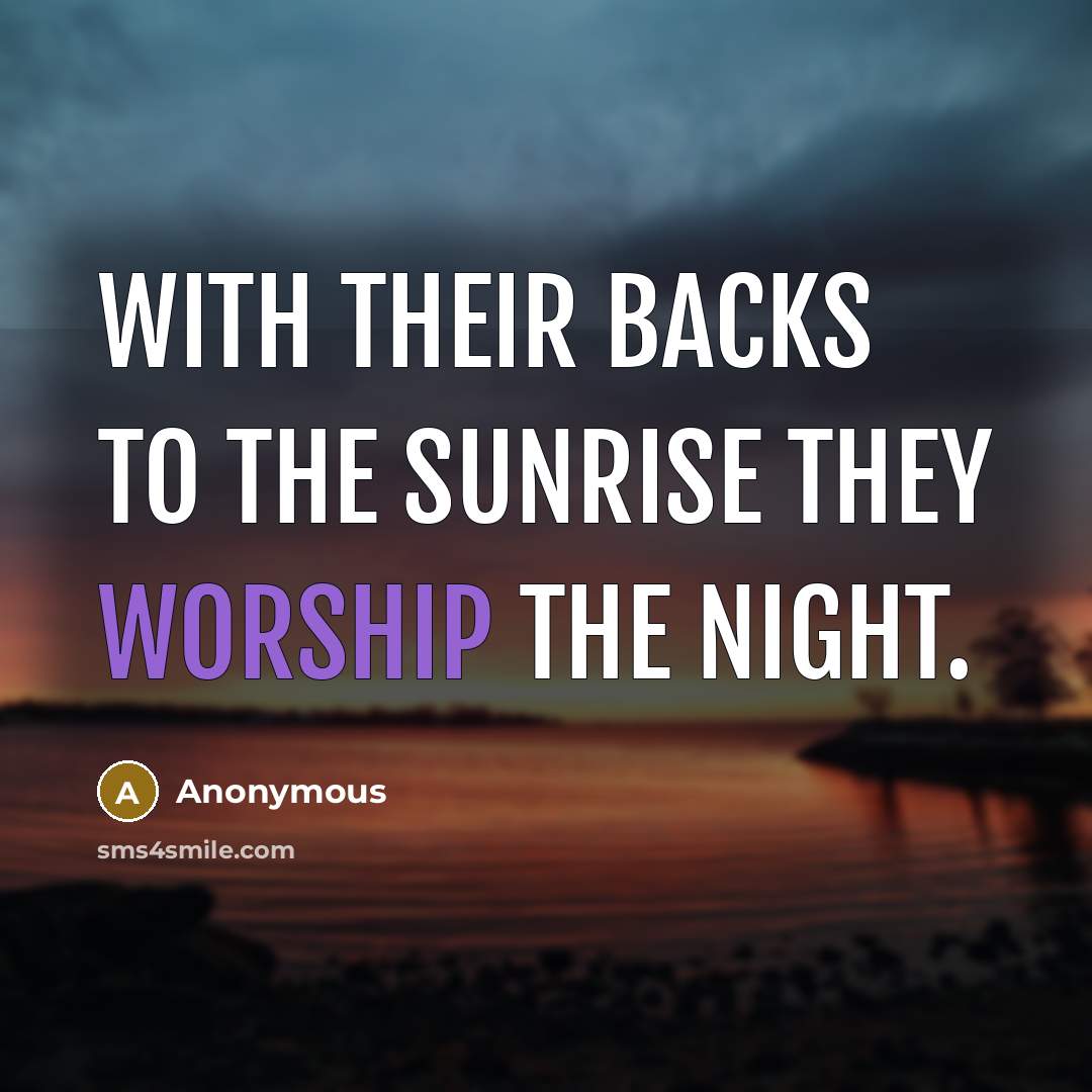 “With their backs to the sunrise they worship the night.…” quote by Anonymous