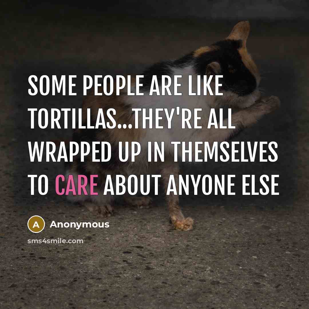 “Some people are Like Tortillas...They're all Wrapped up In Themselves to Care about Anyone else” quote by Anonymous