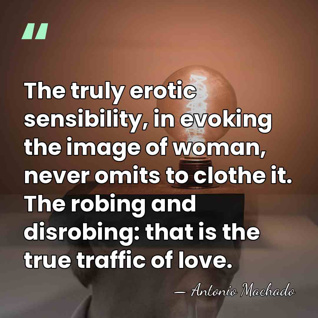 The truly erotic sensibility, in evoking the image of woman, never omits&hellip; - Antonio Machado