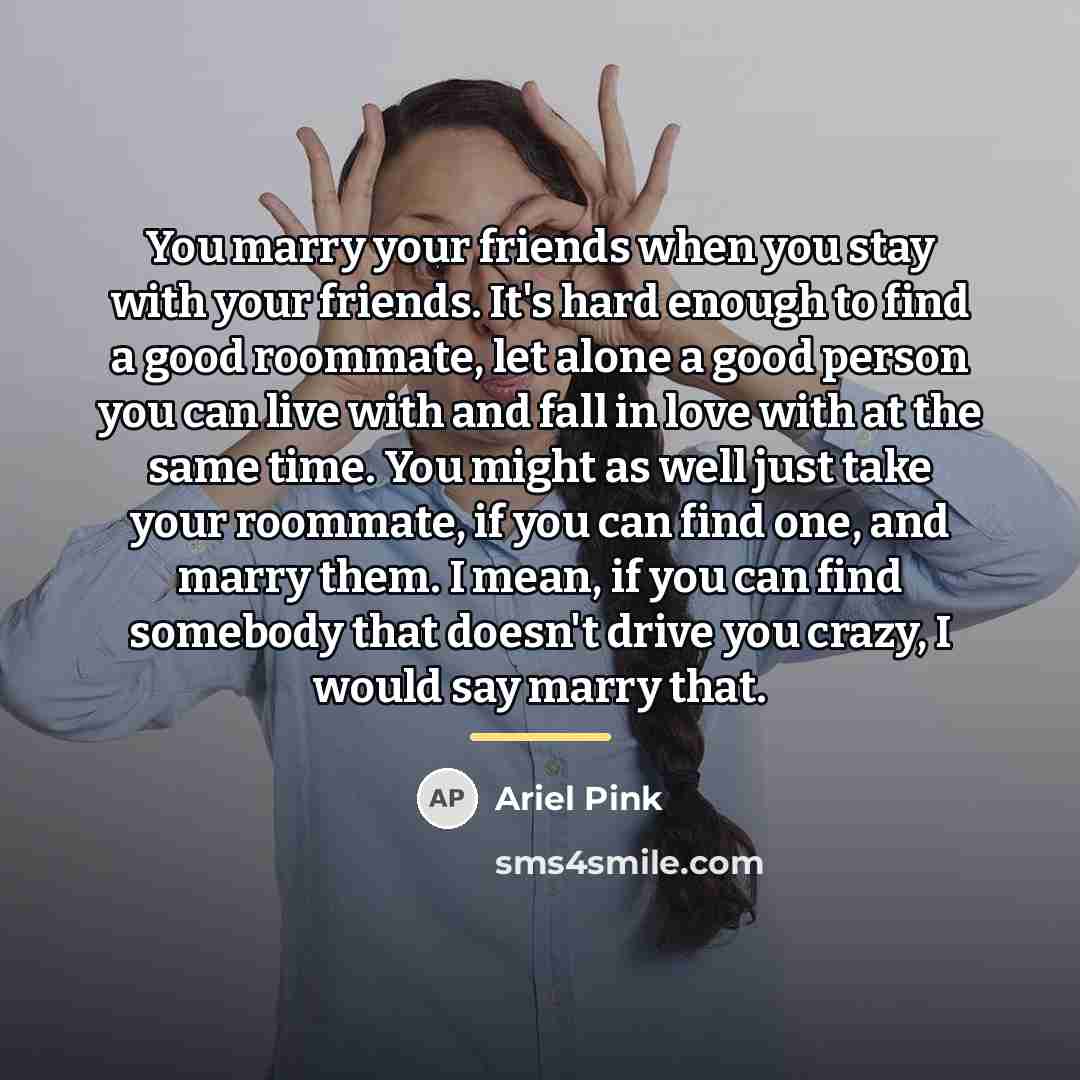 “You marry your friends when you stay with your friends.…” quote by Ariel Pink