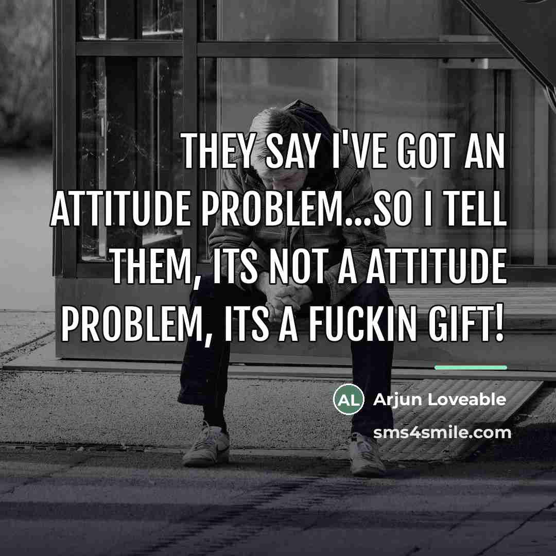 “They say I've got an attitude problem...so I tell them,…” quote by Arjun Loveable