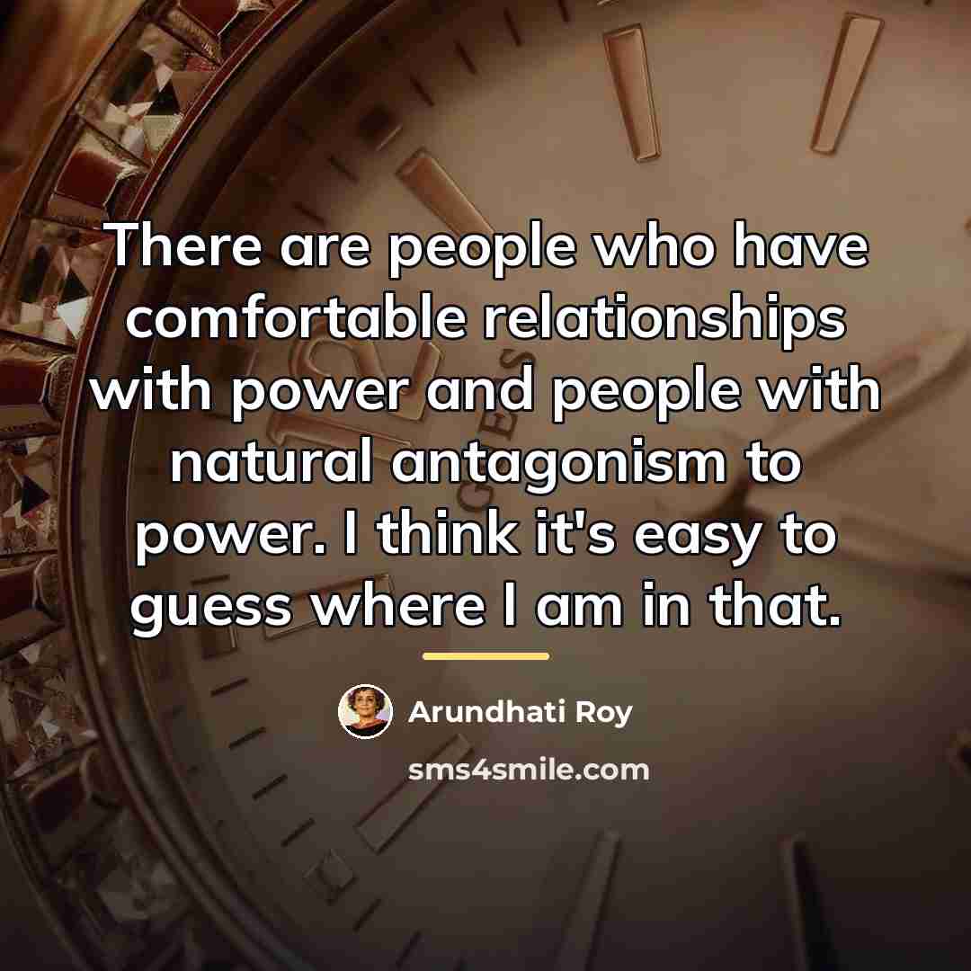 “There are people who have comfortable relationships with power and…” quote by Arundhati Roy
