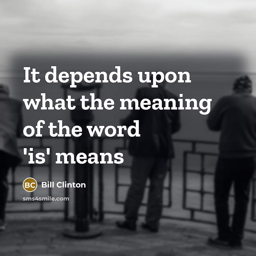“It depends upon what the meaning of the word 'is'…” quote by Bill Clinton