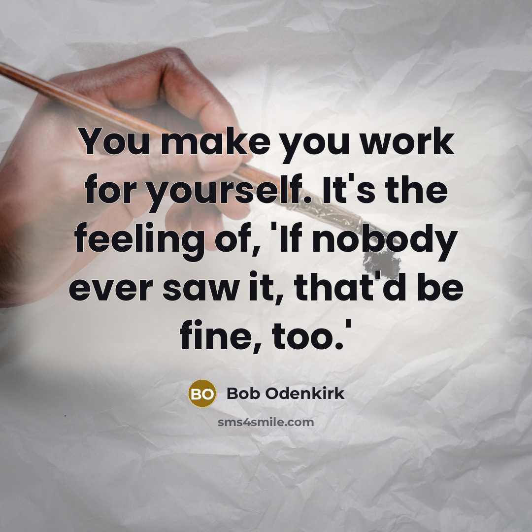 “You make you work for yourself. It's the feeling of,…” quote by Bob Odenkirk