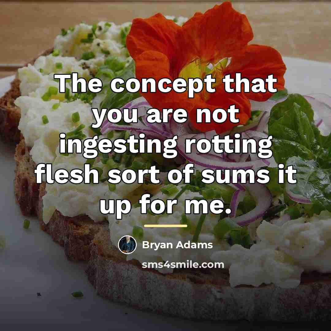 “The concept that you are not ingesting rotting flesh sort…” quote by Bryan Adams