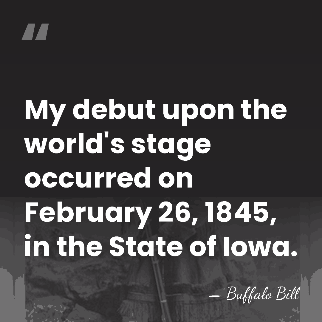 My debut upon the world's stage occurred on February 26, 1845, in&hellip; - Buffalo Bill