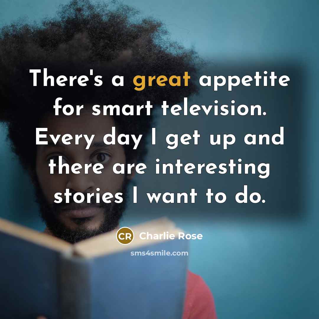 “There's a great appetite for smart television. Every day I…” quote by Charlie Rose