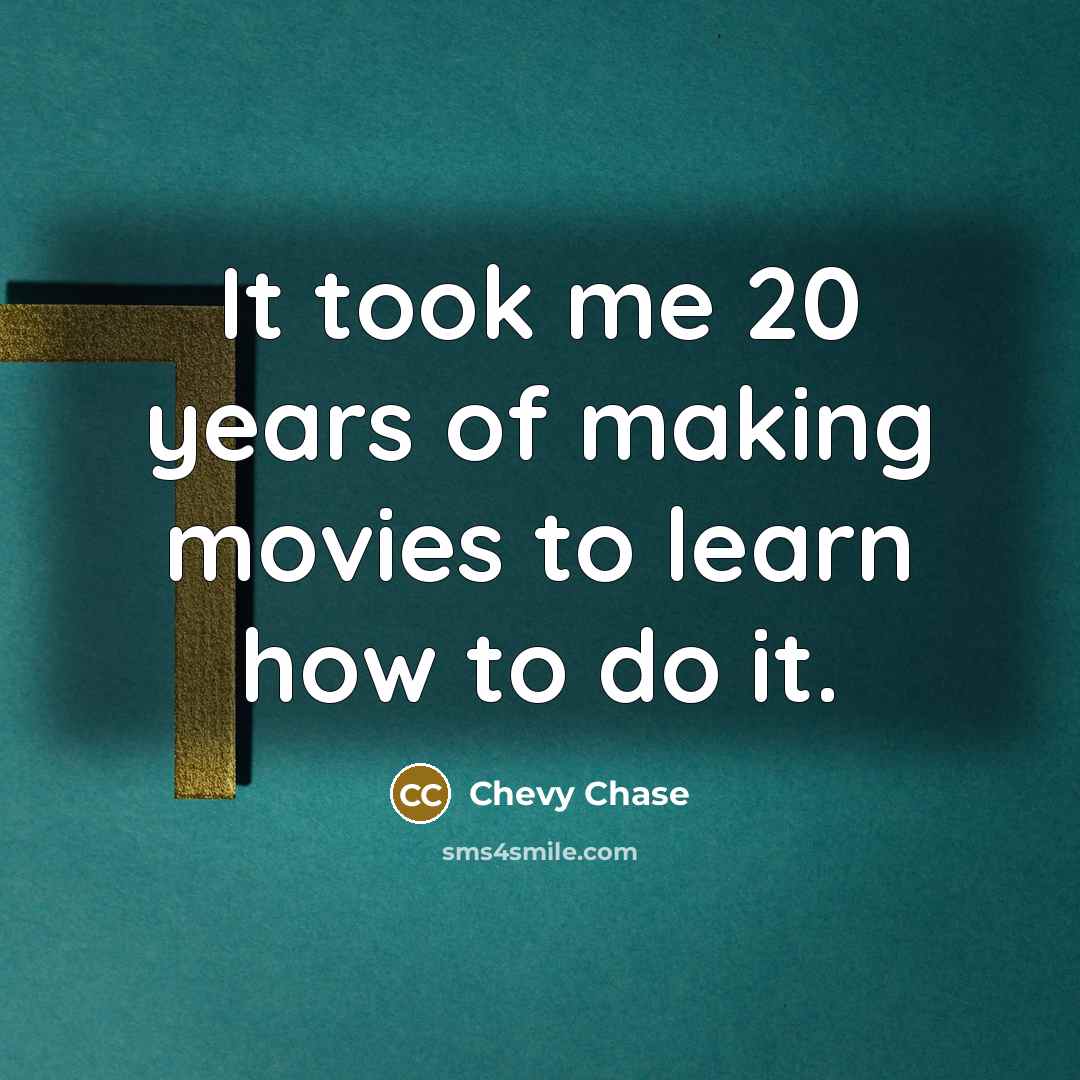 “It took me 20 years of making movies to learn…” quote by Chevy Chase