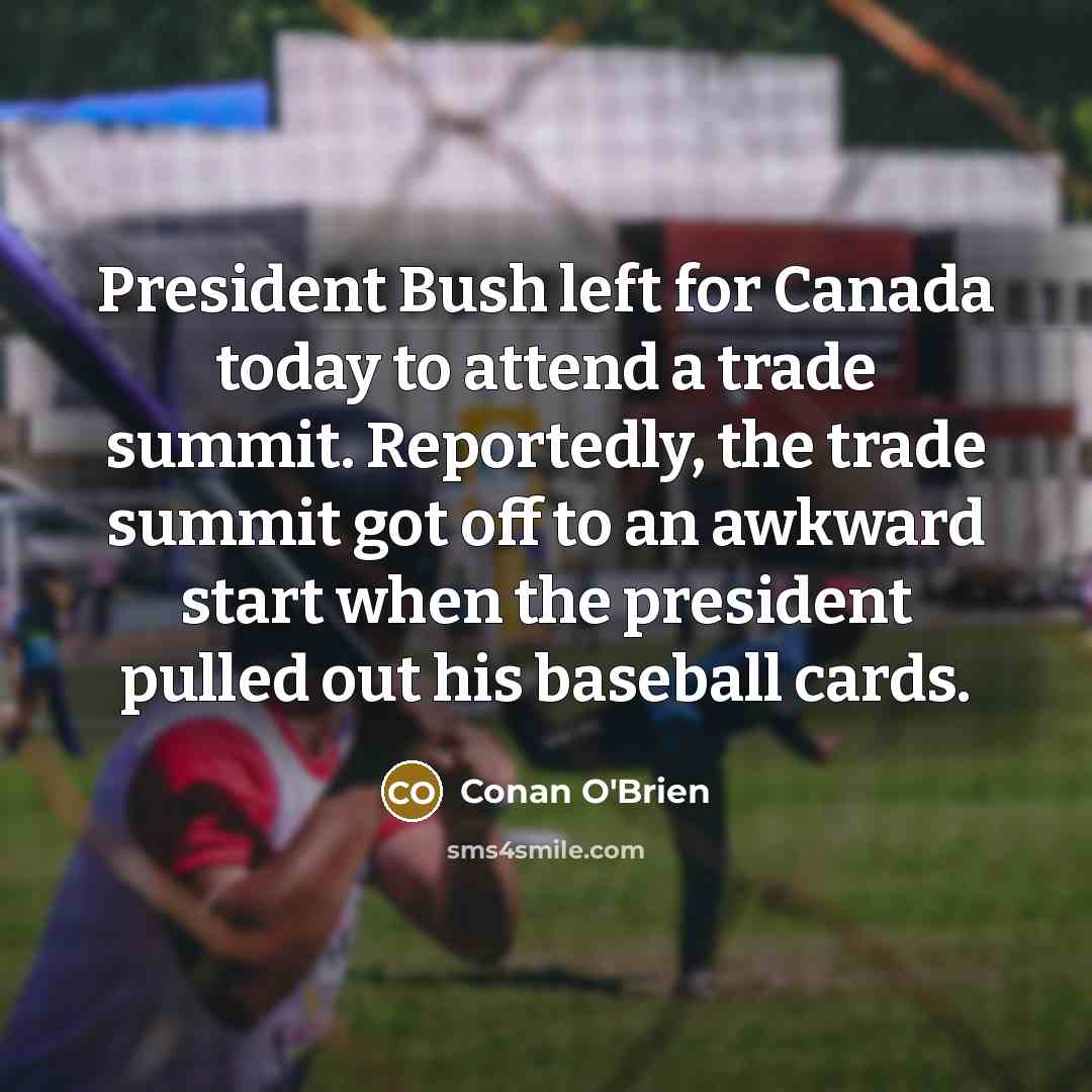“President Bush left for Canada today to attend a trade…” quote by Conan O'Brien