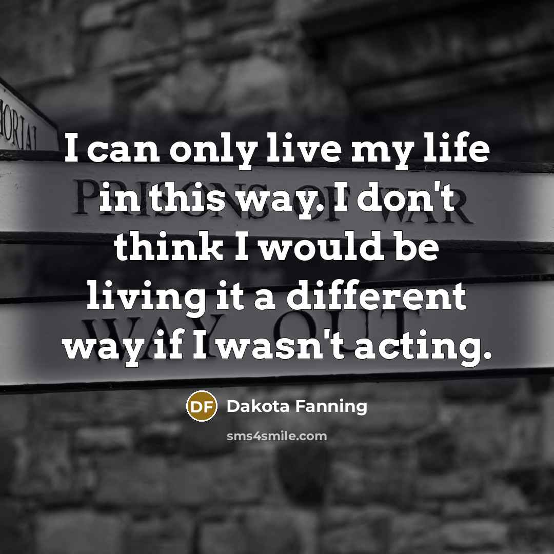 “I can only live my life in this way. I…” quote by Dakota Fanning