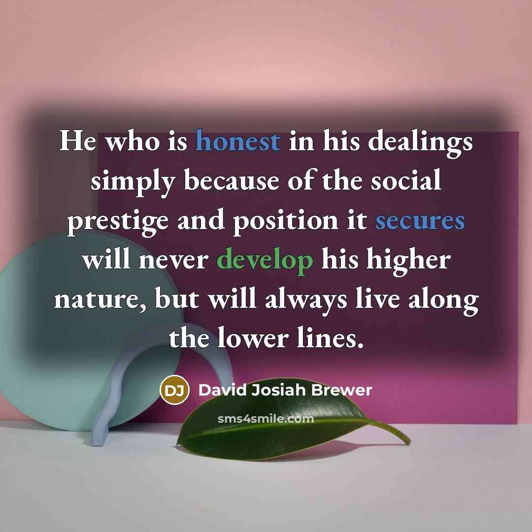“He who is honest in his dealings simply because of…” quote by David Josiah Brewer