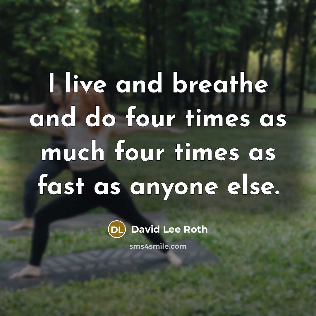 “I live and breathe and do four times as much…” quote by David Lee Roth