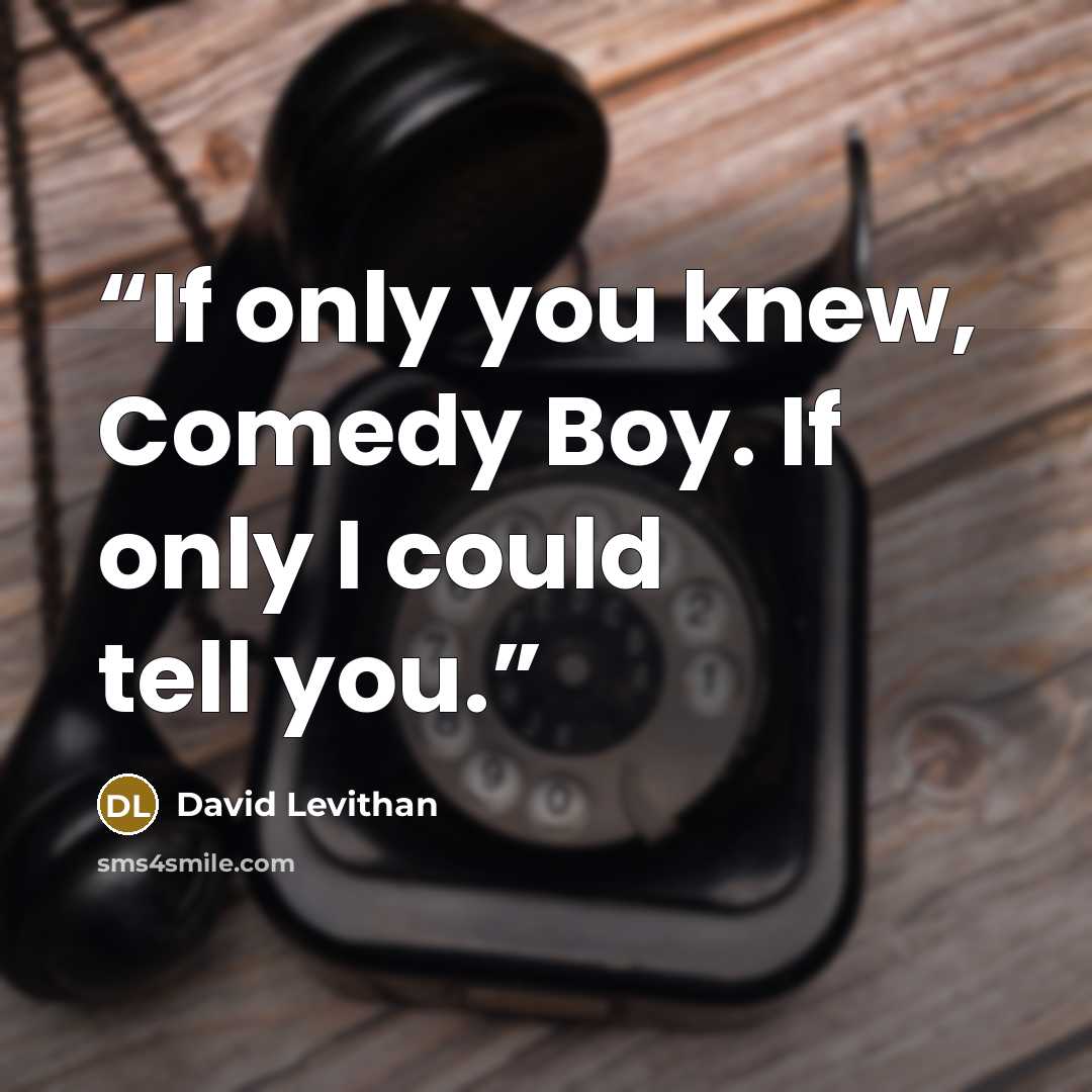 “If only you knew, Comedy Boy. If only I could tell you.” quote by David Levithan