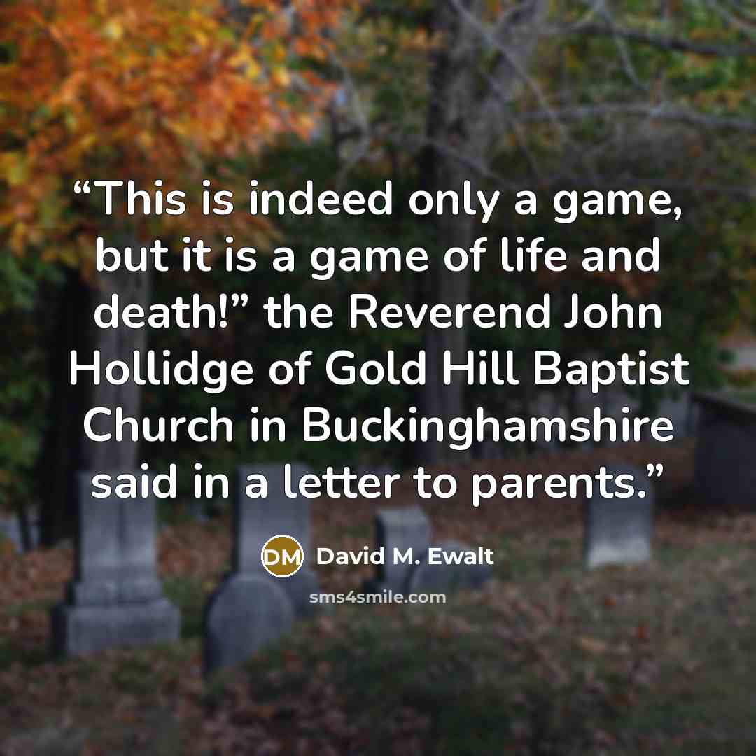 “This is indeed only a game, but it is a game of life and death!” the Reverend John Hollidge of Gold Hill Baptist Church in Buckinghamshire said in a letter to parents.” quote by David M. Ewalt