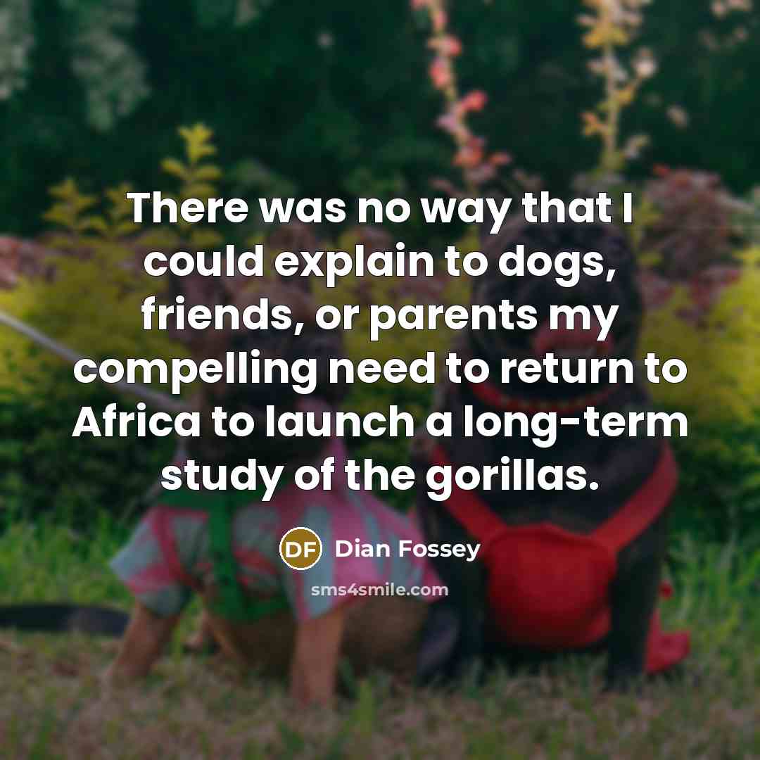 “There was no way that I could explain to dogs,…” quote by Dian Fossey