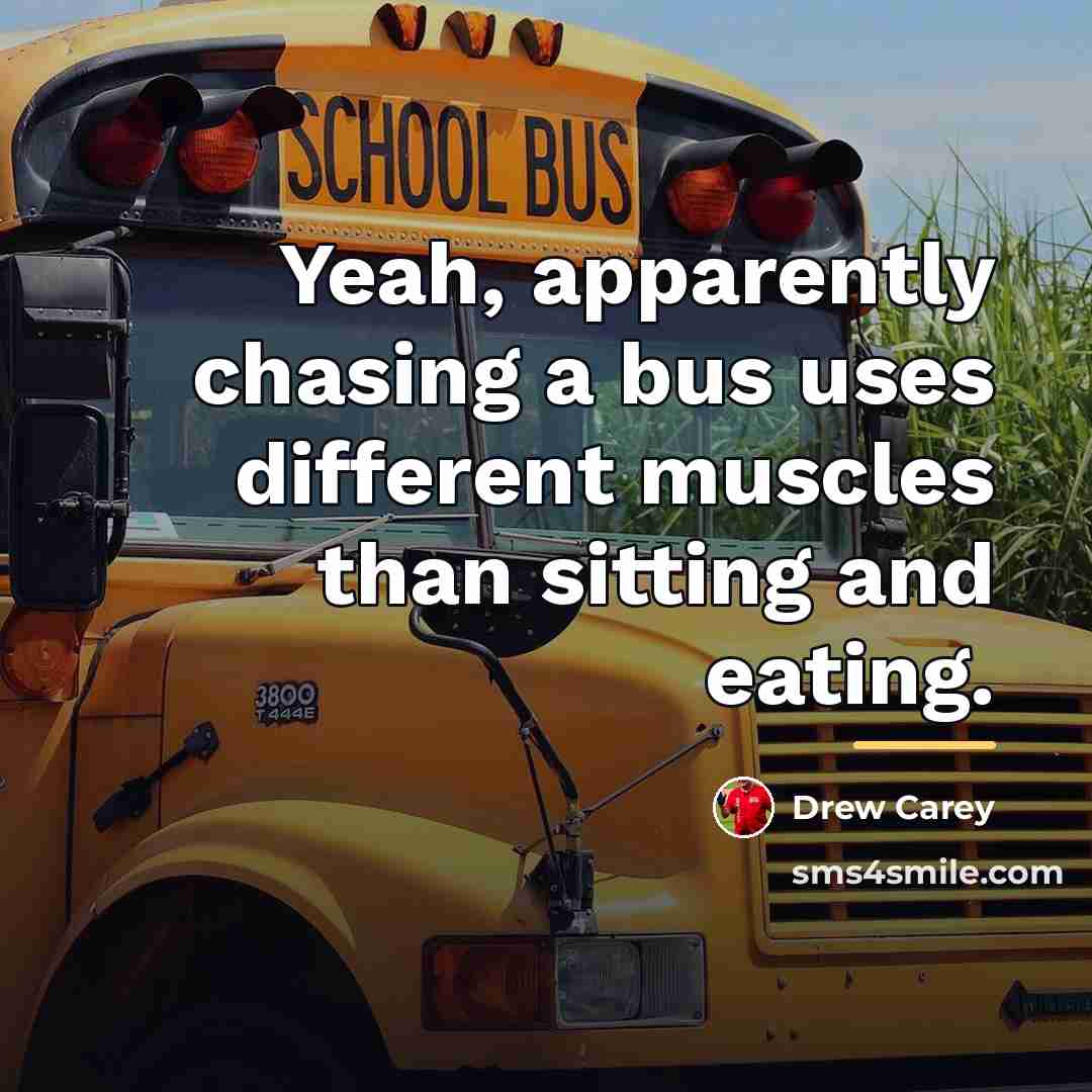 “Yeah, apparently chasing a bus uses different muscles than sitting…” quote by Drew Carey