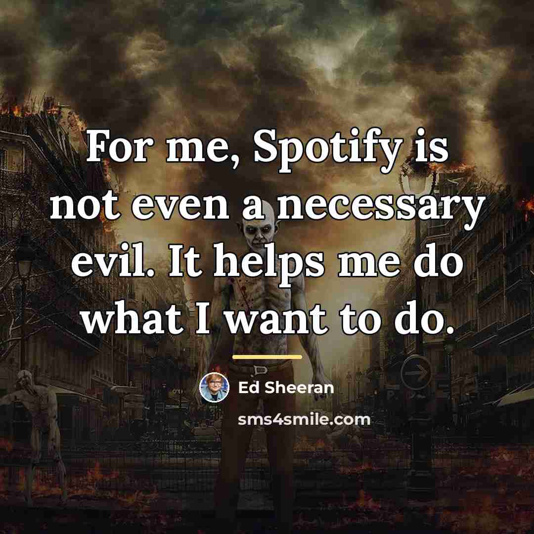“For me, Spotify is not even a necessary evil. It…” quote by Ed Sheeran