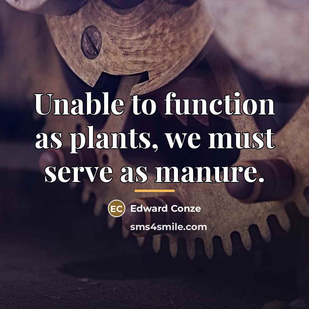 “Unable to function as plants, we must serve as manure.…” quote by Edward Conze