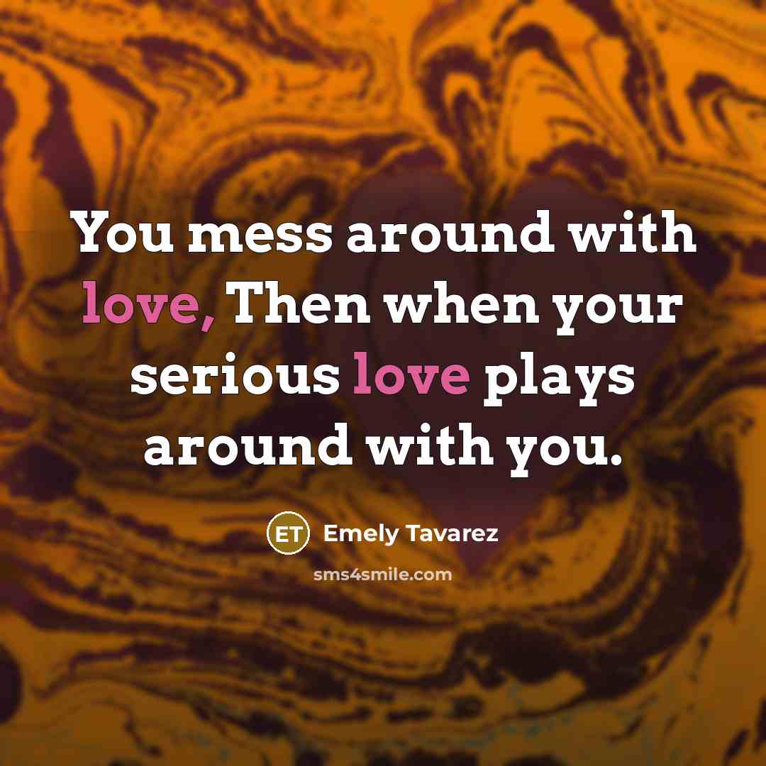“You mess around with love, Then when your serious love…” quote by Emely Tavarez