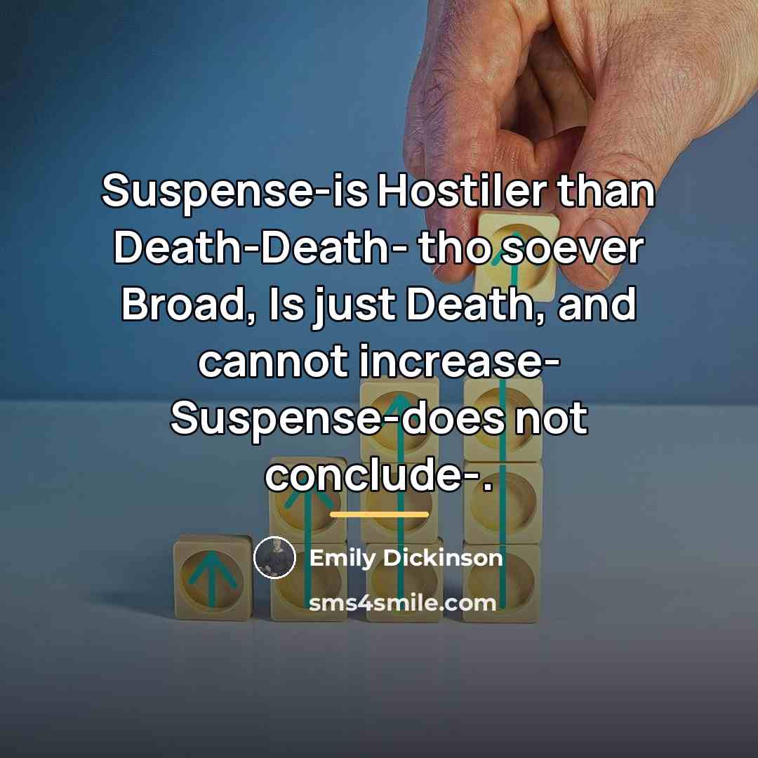 “Suspense-is Hostiler than Death-Death- tho soever Broad, Is just Death,…” quote by Emily Dickinson