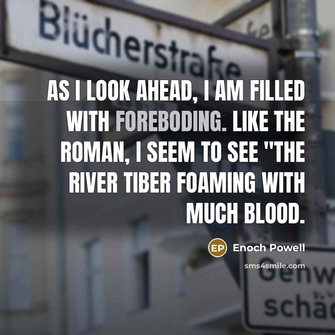 “As I look ahead, I am filled with foreboding. Like…” quote by Enoch Powell