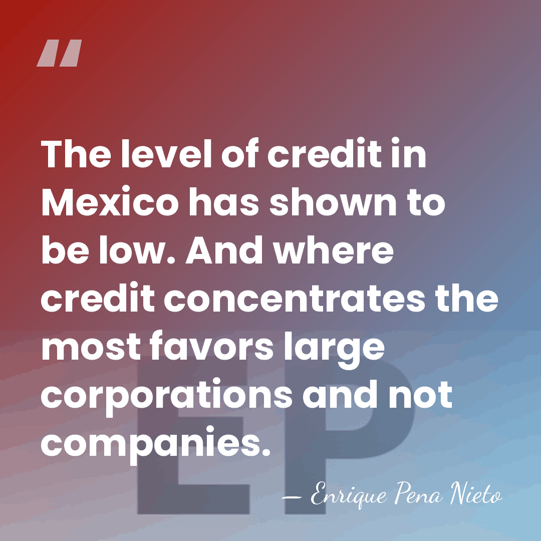 The level of credit in Mexico has shown to be low. And&hellip; - Enrique Pena Nieto