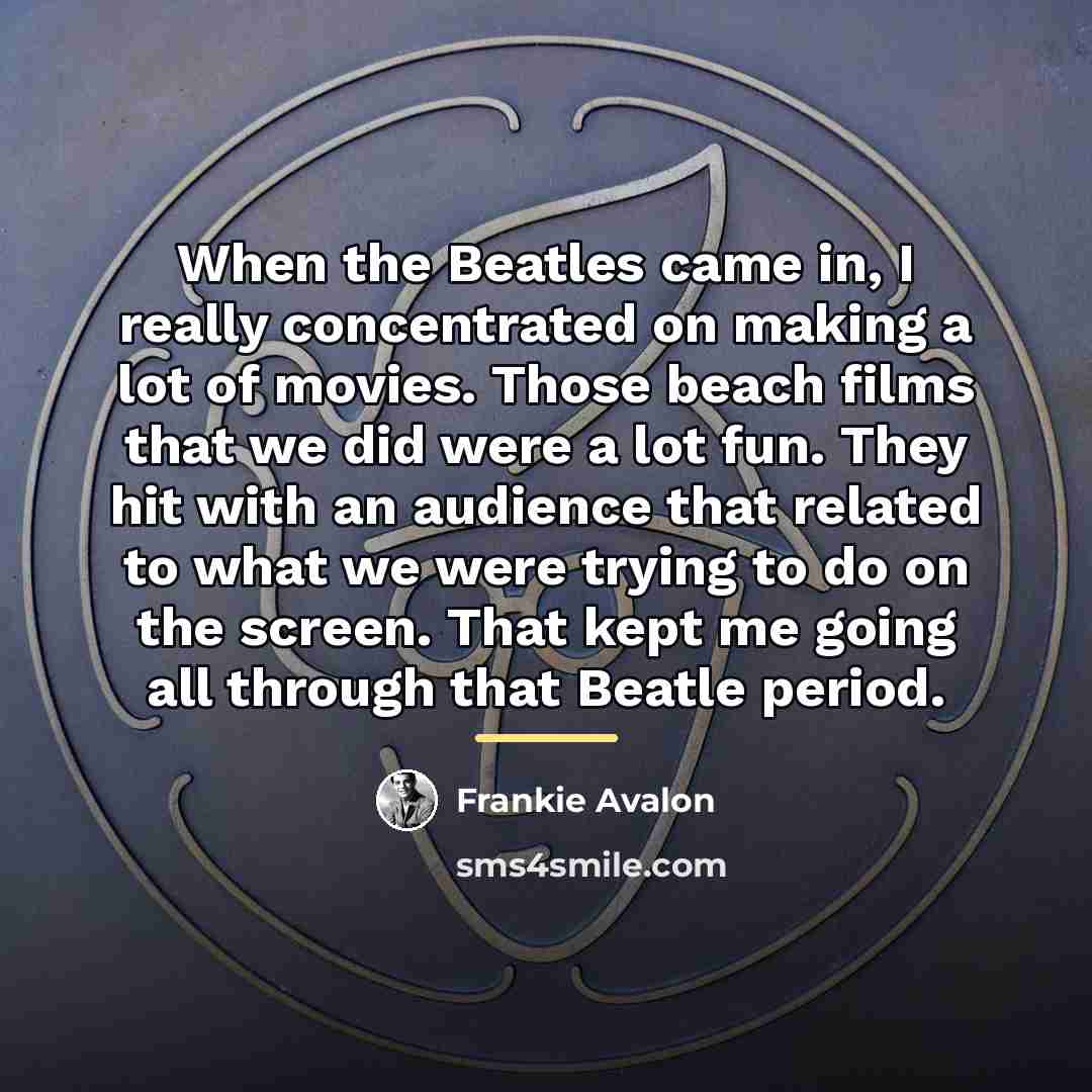 “When the Beatles came in, I really concentrated on making…” quote by Frankie Avalon