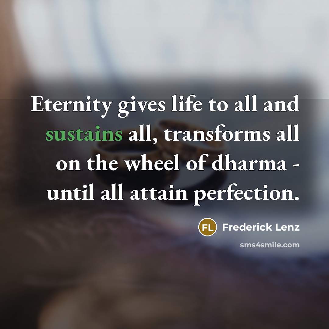 “Eternity gives life to all and sustains all, transforms all…” quote by Frederick Lenz