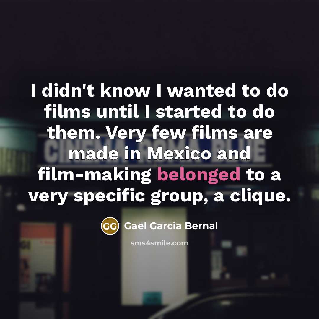 “I didn't know I wanted to do films until I…” quote by Gael Garcia Bernal
