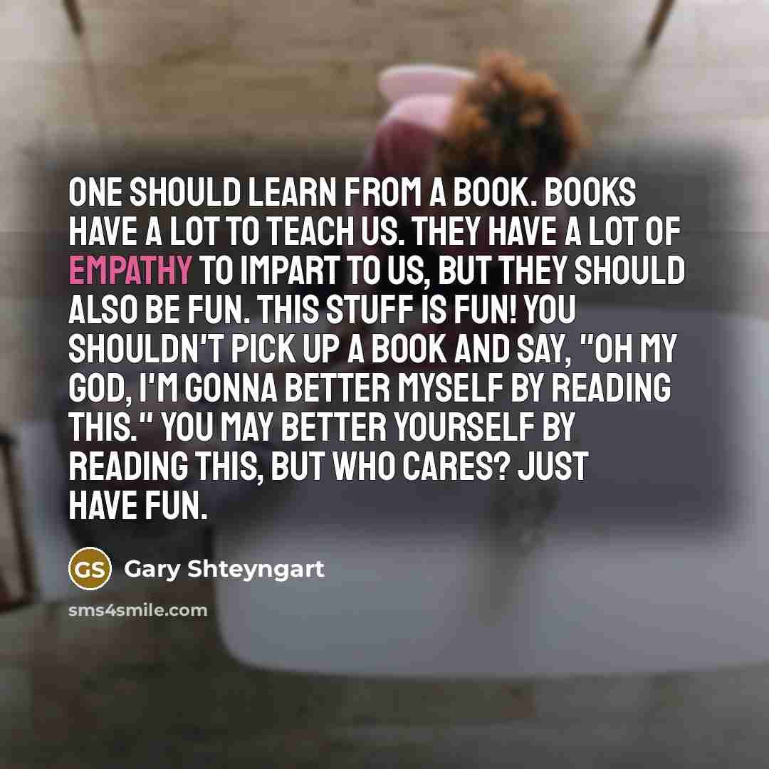 “One should learn from a book. Books have a lot…” quote by Gary Shteyngart