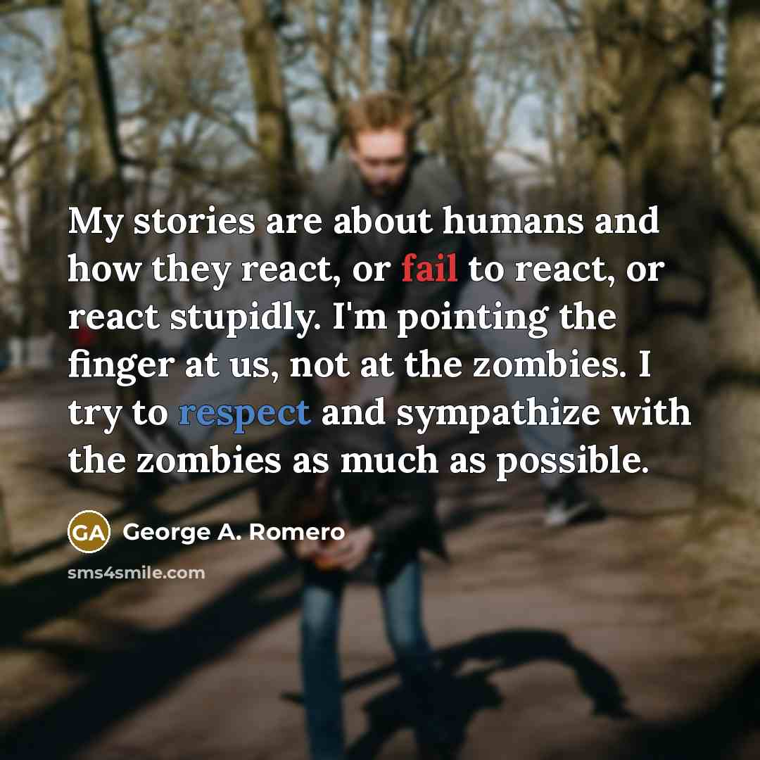 “My stories are about humans and how they react, or…” quote by George A. Romero