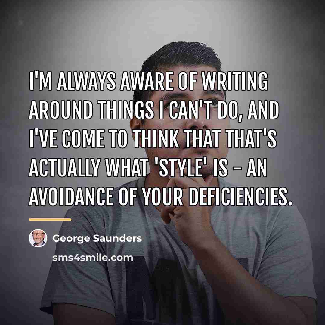 “I'm always aware of writing around things I can't do,…” quote by George Saunders