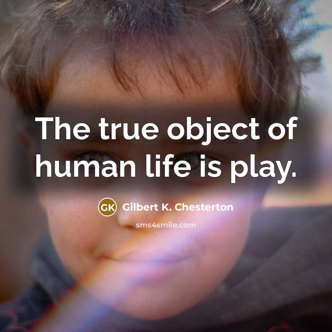 “The true object of human life is play.…” quote by Gilbert K. Chesterton