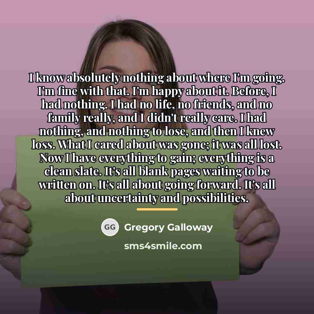 “I know absolutely nothing about where I'm going. I'm fine…” quote by Gregory Galloway