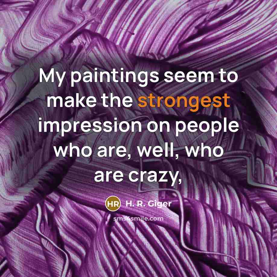 “My paintings seem to make the strongest impression on people who are, well, who are crazy,” quote by H. R. Giger