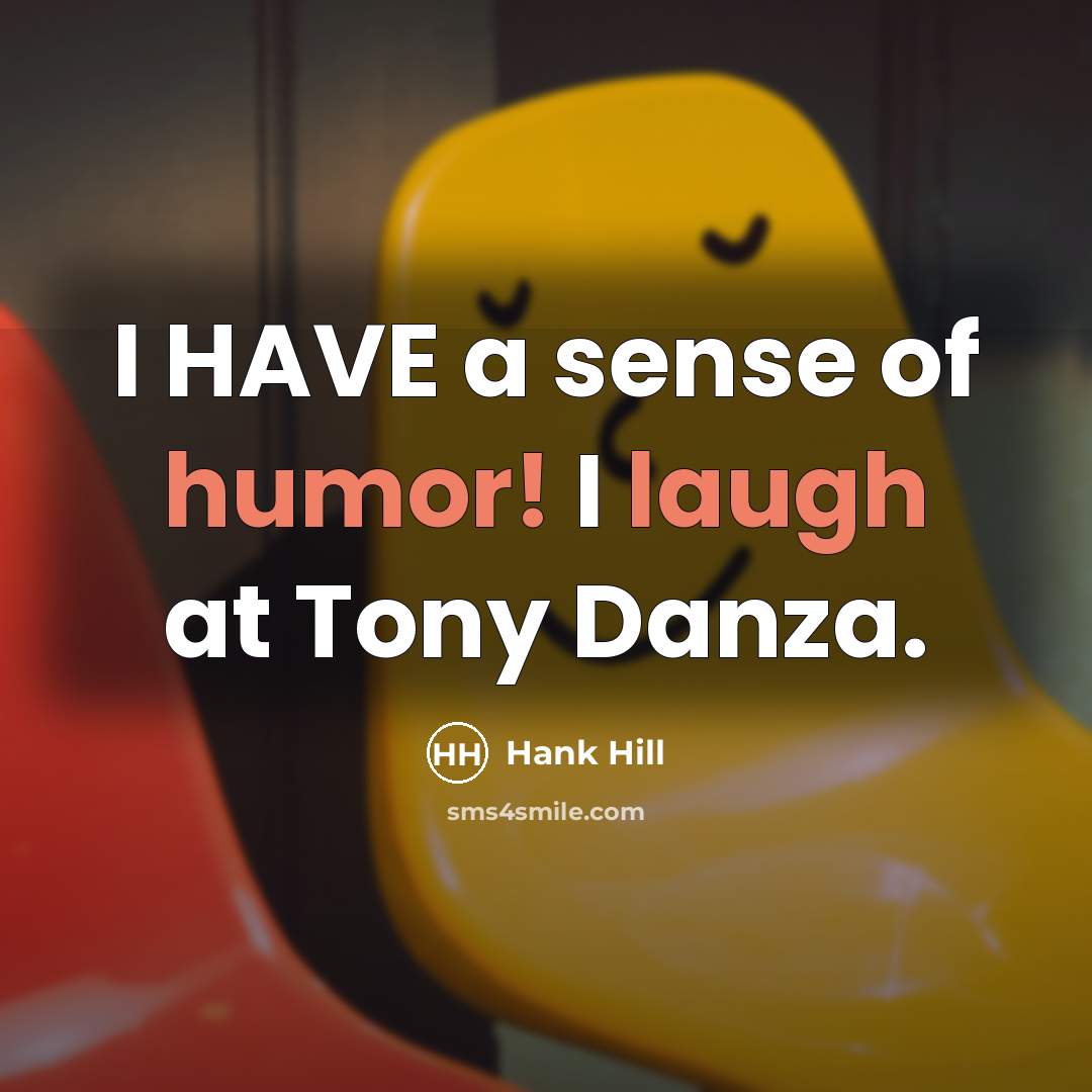 “I HAVE a sense of humor! I laugh at Tony Danza.” quote by Hank Hill