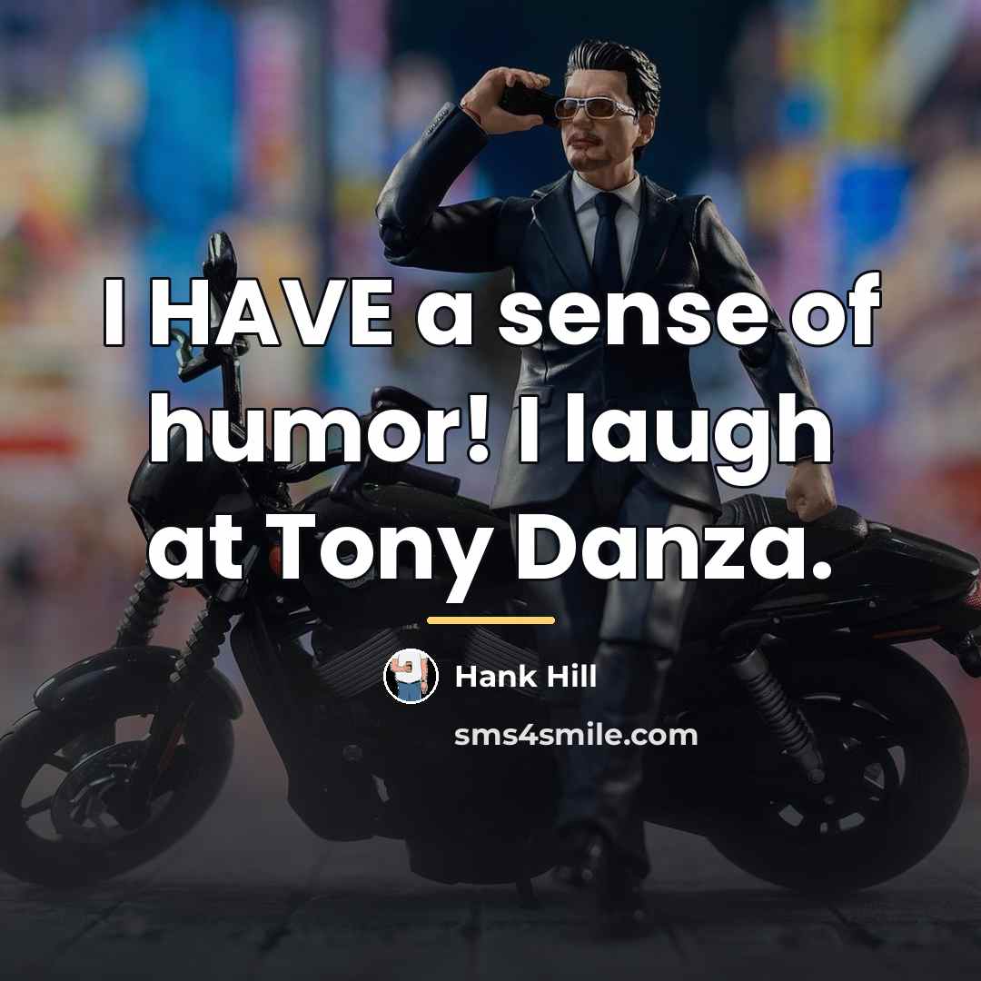 “I HAVE a sense of humor! I laugh at Tony…” quote by Hank Hill