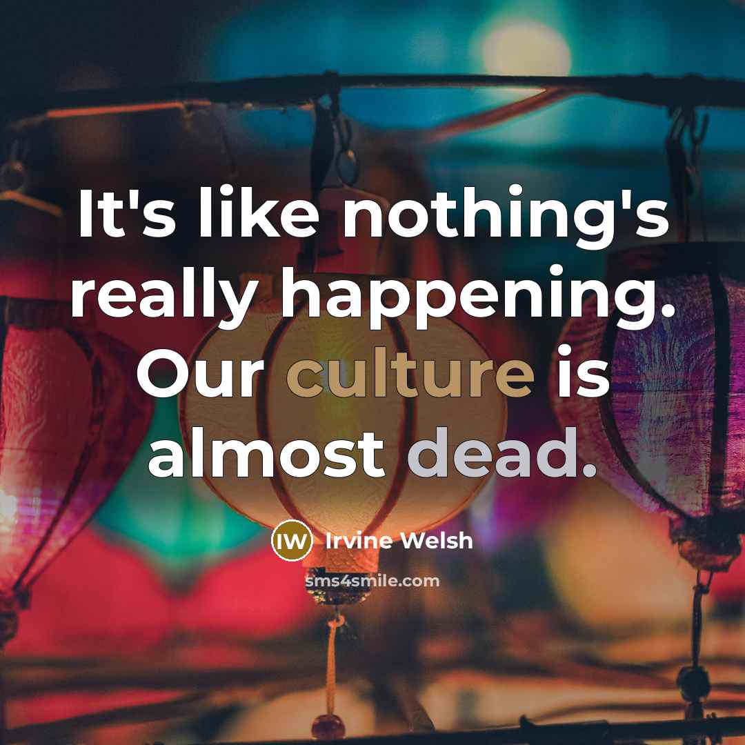 “It's like nothing's really happening. Our culture is almost dead.…” quote by Irvine Welsh