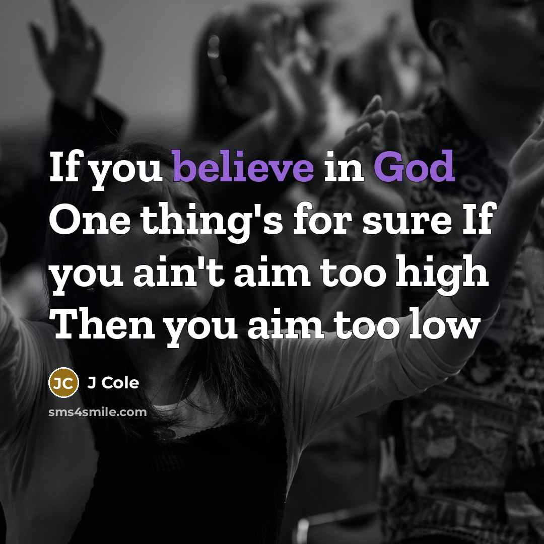 “If you believe in God One thing's for sure If you ain't aim too high Then you aim too low” quote by J Cole