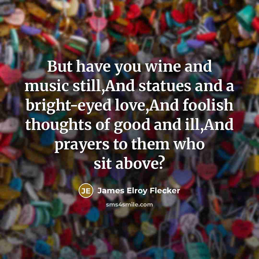 “But have you wine and music still,And statues and a…” quote by James Elroy Flecker