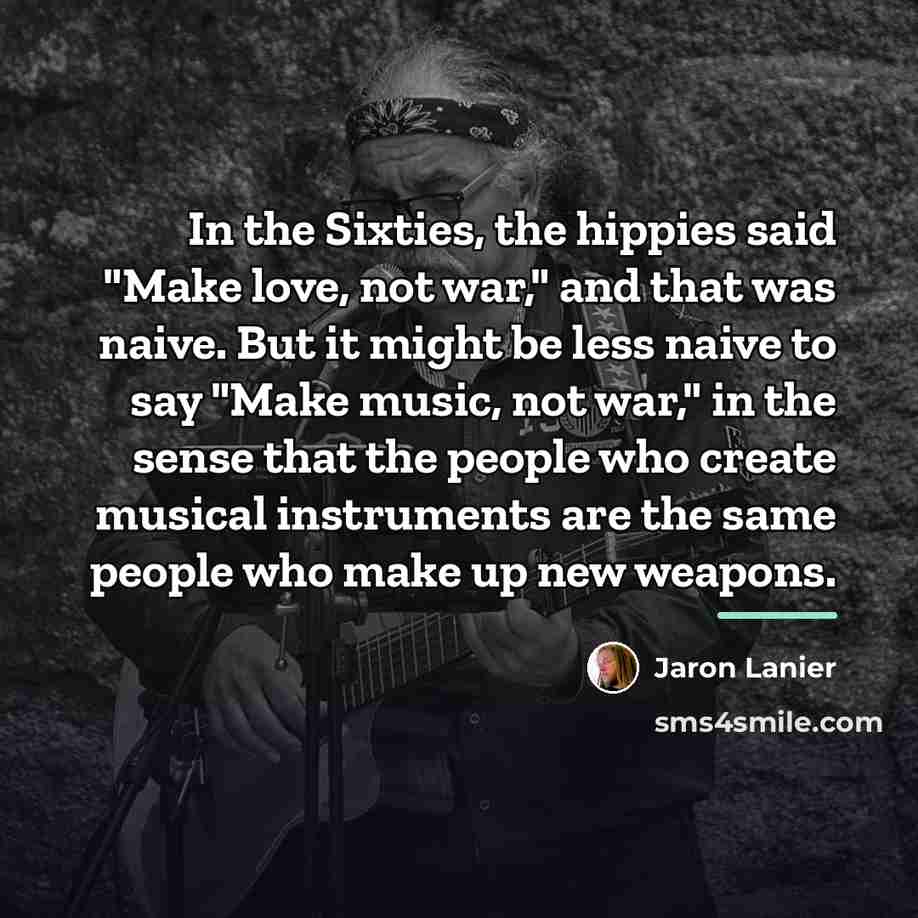 “In the Sixties, the hippies said "Make love, not war,"…” quote by Jaron Lanier