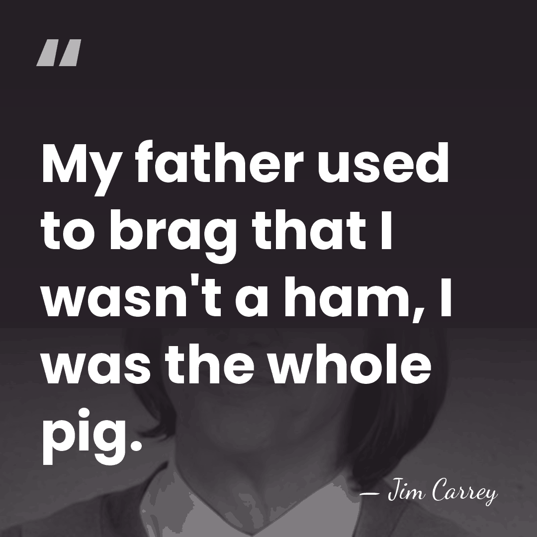 My father used to brag that I wasn't a ham, I was&hellip; - Jim Carrey
