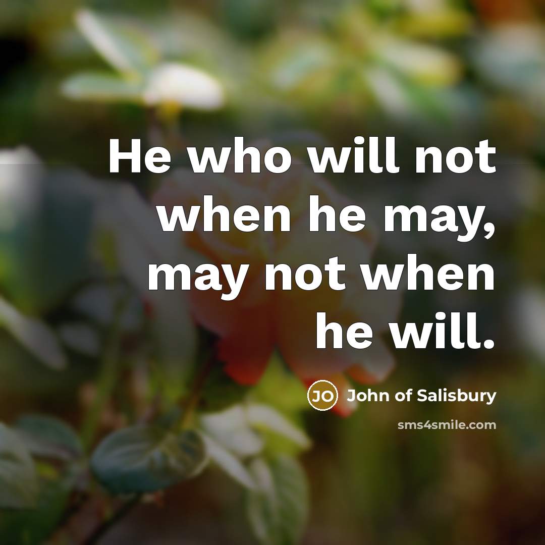 “He who will not when he may, may not when…” quote by John of Salisbury